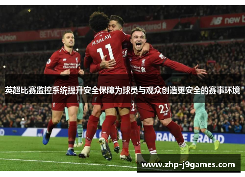 英超比赛监控系统提升安全保障为球员与观众创造更安全的赛事环境
