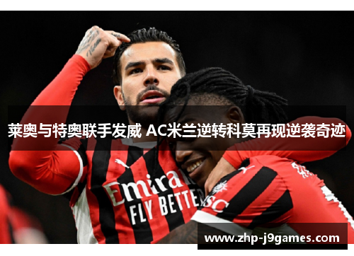 莱奥与特奥联手发威 AC米兰逆转科莫再现逆袭奇迹