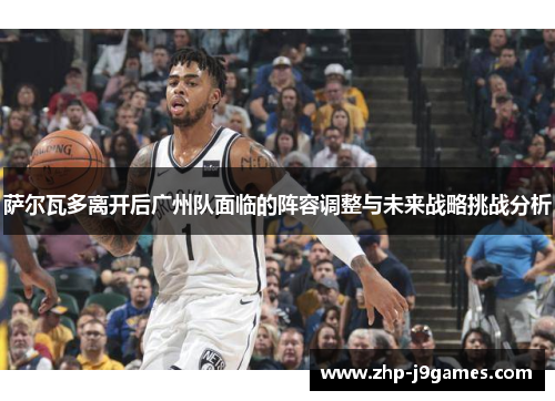 萨尔瓦多离开后广州队面临的阵容调整与未来战略挑战分析 萨尔瓦多离开后广州队面临的阵容调整与未来战略挑战分析