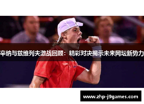 辛纳与兹维列夫激战回顾：精彩对决揭示未来网坛新势力