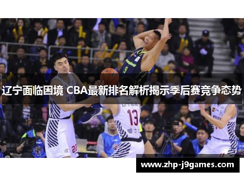 辽宁面临困境 CBA最新排名解析揭示季后赛竞争态势