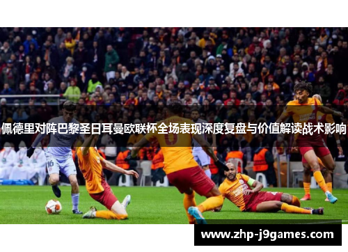 佩德里对阵巴黎圣日耳曼欧联杯全场表现深度复盘与价值解读战术影响