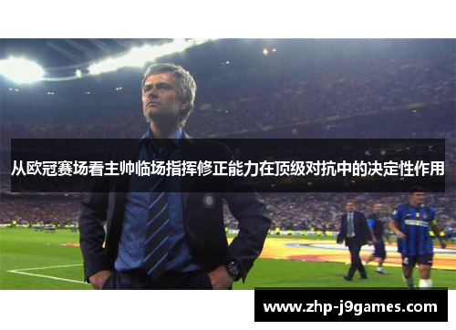 从欧冠赛场看主帅临场指挥修正能力在顶级对抗中的决定性作用