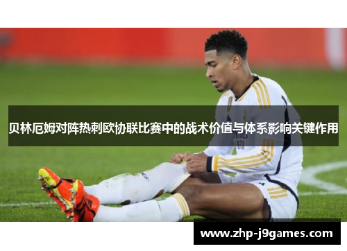 贝林厄姆对阵热刺欧协联比赛中的战术价值与体系影响关键作用