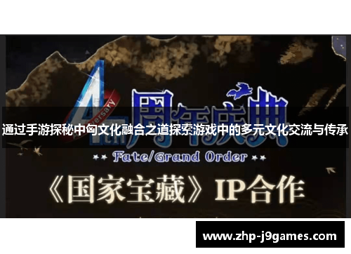 通过手游探秘中匈文化融合之道探索游戏中的多元文化交流与传承