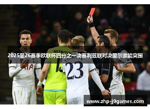 2025至26赛季欧联杯四分之一决赛利兹联对决里尔谁能突围 2025至26赛季欧联杯四分之一决赛利兹联对决里尔谁能突围