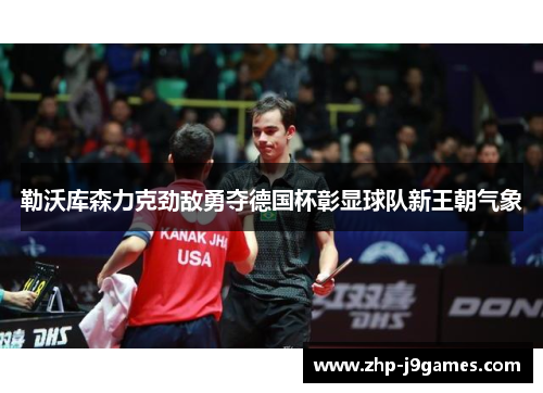 勒沃库森力克劲敌勇夺德国杯彰显球队新王朝气象 勒沃库森力克劲敌勇夺德国杯彰显球队新王朝气象