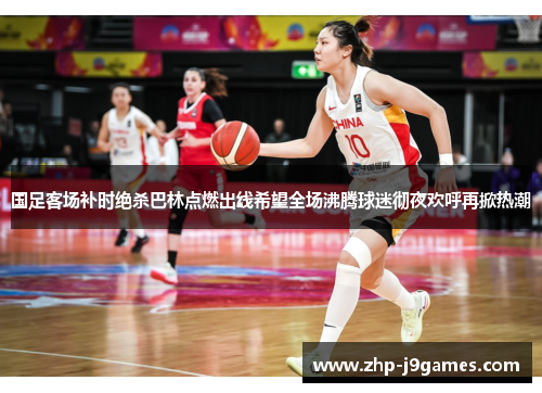 国足客场补时绝杀巴林点燃出线希望全场沸腾球迷彻夜欢呼再掀热潮