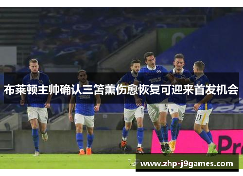 布莱顿主帅确认三笘薰伤愈恢复可迎来首发机会