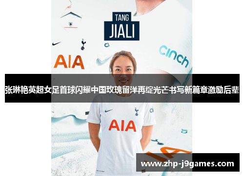 张琳艳英超女足首球闪耀中国玫瑰留洋再绽光芒书写新篇章激励后辈 张琳艳英超女足首球闪耀中国玫瑰留洋再绽光芒书写新篇章激励后辈