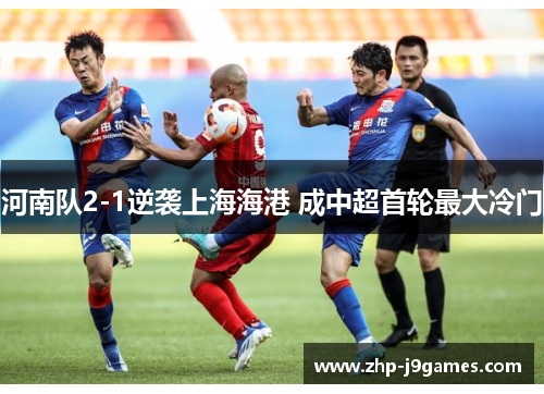 河南队2-1逆袭上海海港 成中超首轮最大冷门