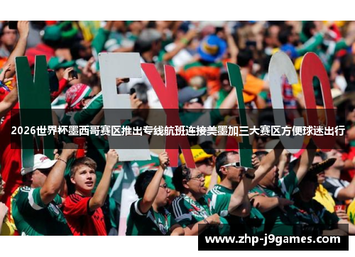 2026世界杯墨西哥赛区推出专线航班连接美墨加三大赛区方便球迷出行 2026世界杯墨西哥赛区推出专线航班连接美墨加三大赛区方便球迷出行