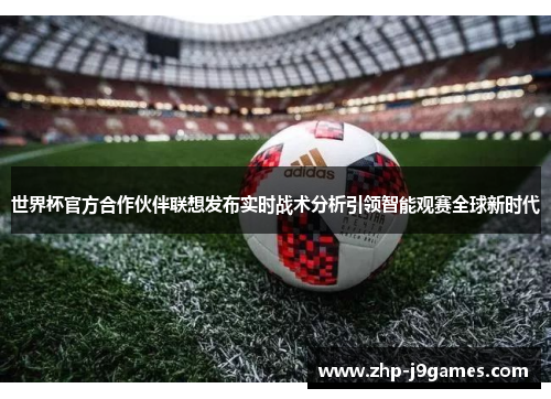 世界杯官方合作伙伴联想发布实时战术分析引领智能观赛全球新时代