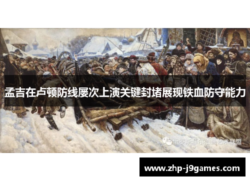 孟吉在卢顿防线屡次上演关键封堵展现铁血防守能力