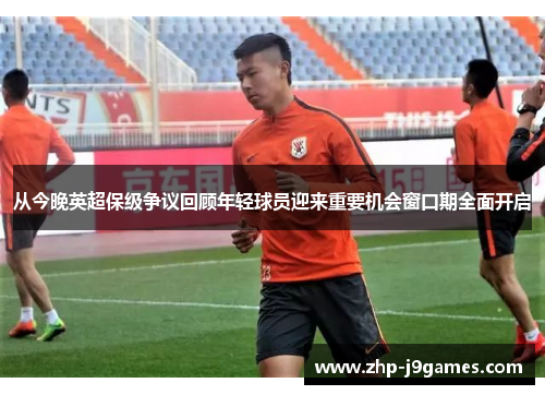 从今晚英超保级争议回顾年轻球员迎来重要机会窗口期全面开启