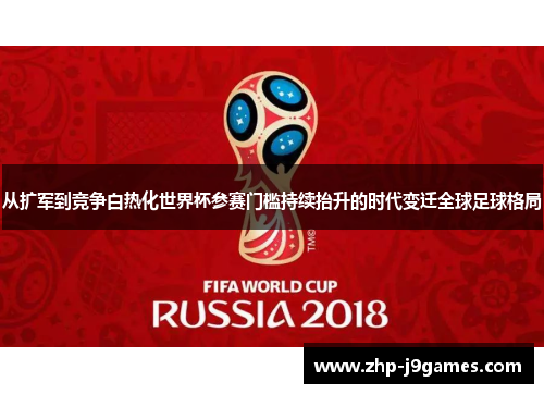从扩军到竞争白热化世界杯参赛门槛持续抬升的时代变迁全球足球格局