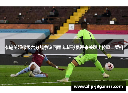 本轮英超保级六分战争议回顾 年轻球员迎来关键上位窗口契机