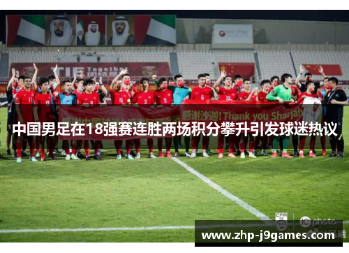 中国男足在18强赛连胜两场积分攀升引发球迷热议 中国男足在18强赛连胜两场积分攀升引发球迷热议
