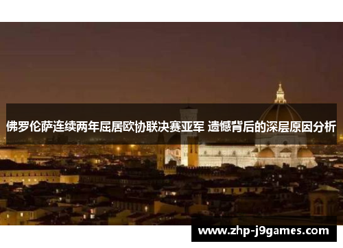 佛罗伦萨连续两年屈居欧协联决赛亚军 遗憾背后的深层原因分析 佛罗伦萨连续两年屈居欧协联决赛亚军 遗憾背后的深层原因分析