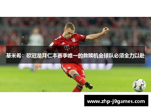 基米希:欧冠是拜仁本赛季唯一的救赎机会球队必须全力以赴 基米希:欧冠是拜仁本赛季唯一的救赎机会球队必须全力以赴