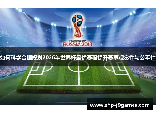 如何科学合理规划2026年世界杯最优赛程提升赛事观赏性与公平性