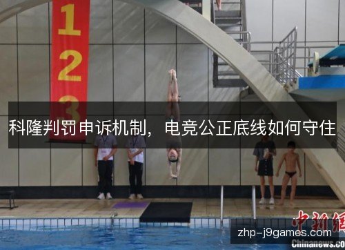 科隆判罚申诉机制,电竞公正底线如何守住 科隆判罚申诉机制,电竞公正底线如何守住