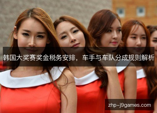 韩国大奖赛奖金税务安排，车手与车队分成规则解析