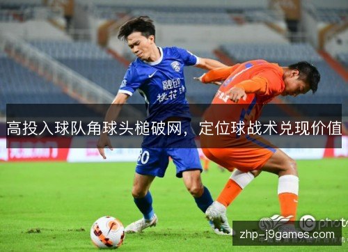 高投入球队角球头槌破网，定位球战术兑现价值