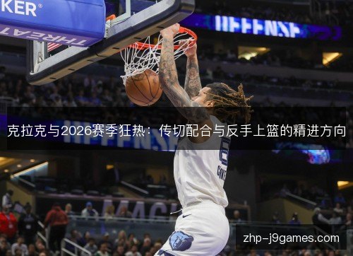 克拉克与2026赛季狂热:传切配合与反手上篮的精进方向 克拉克与2026赛季狂热:传切配合与反手上篮的精进方向